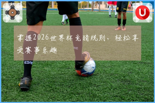 掌握2026世界杯竞猜规则，轻松享受赛事乐趣