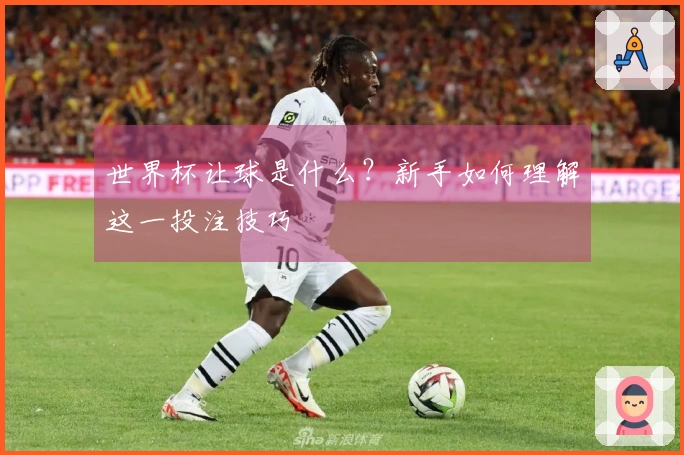 世界杯让球是什么？新手如何理解这一投注技巧
