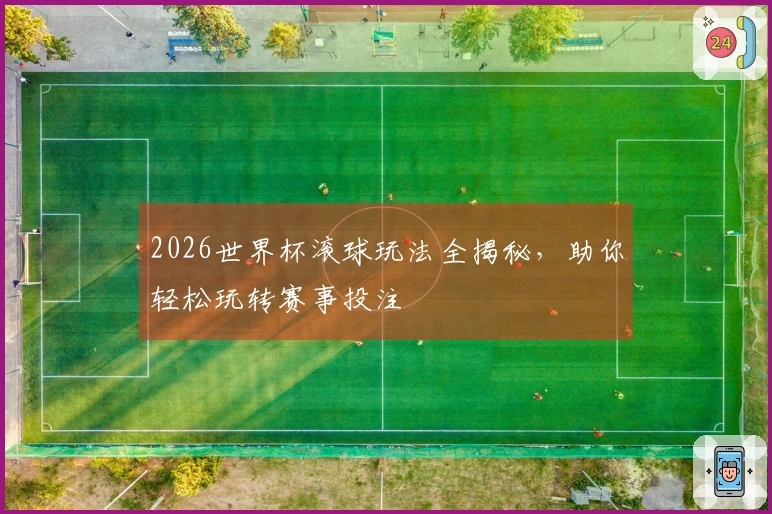2026世界杯滚球玩法全揭秘，助你轻松玩转赛事投注