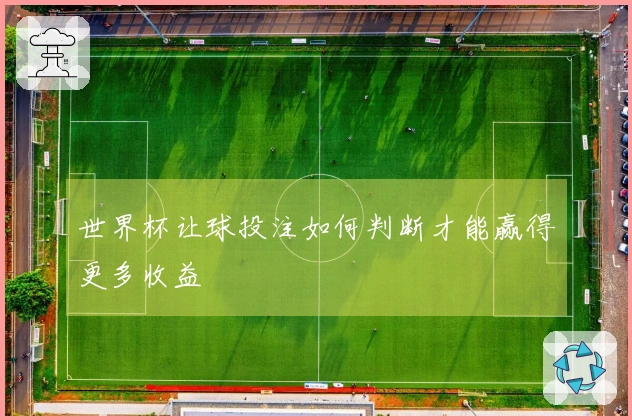 世界杯让球投注如何判断才能赢得更多收益