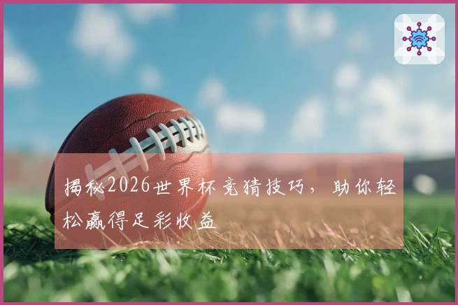 揭秘2026世界杯竞猜技巧,助你轻松赢得足彩收益