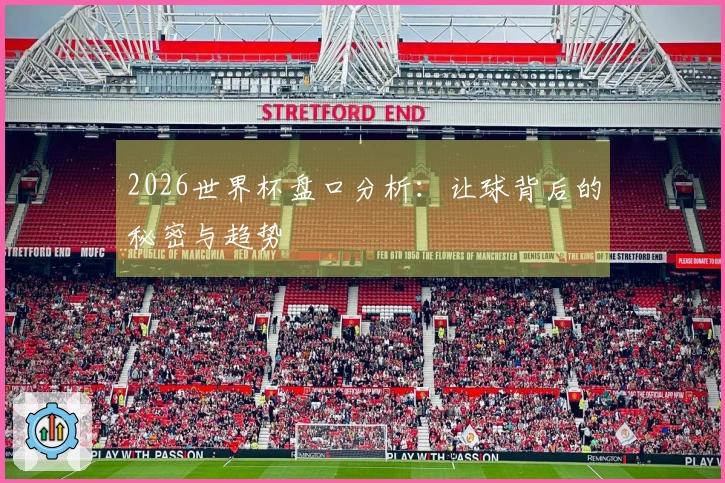 2026世界杯盘口分析：让球背后的秘密与趋势