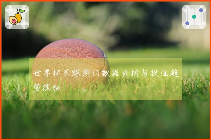 世界杯买球热门数据分析与投注趋势探秘