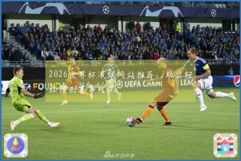 2026世界杯滚球网站推荐，助你轻松预测赛事结果