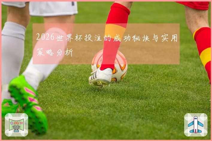 2026世界杯投注的成功秘诀与实用策略分析