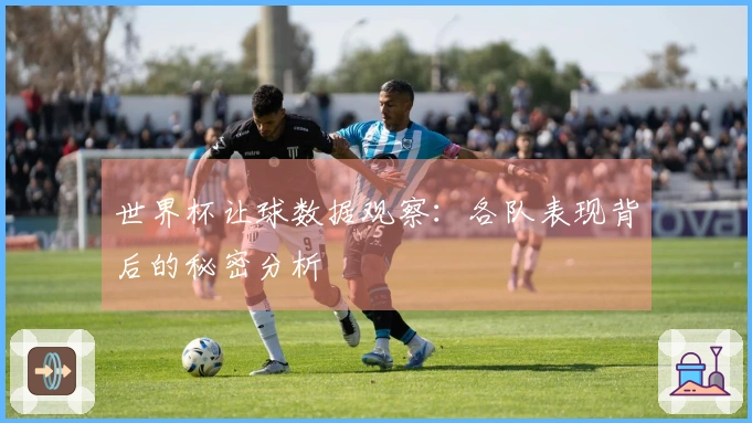 世界杯让球数据观察：各队表现背后的秘密分析