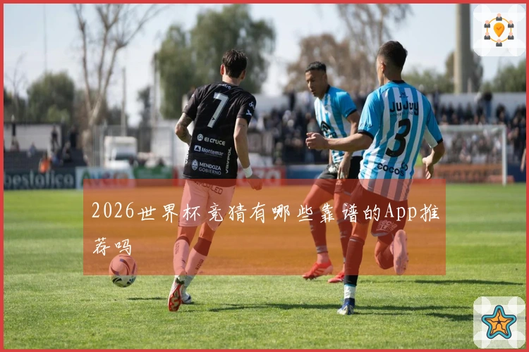2026世界杯竞猜有哪些靠谱的App推荐吗