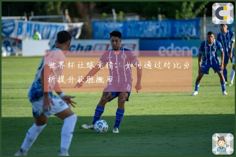 世界杯让球竞猜：如何通过对比分析提升获胜概率
