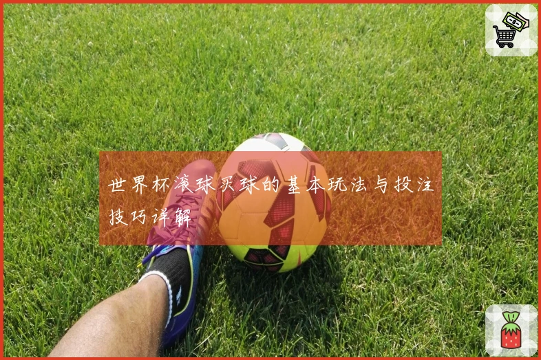 世界杯滚球买球的基本玩法与投注技巧详解