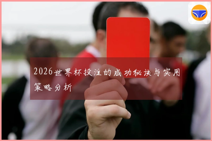 2026世界杯投注的成功秘诀与实用策略分析