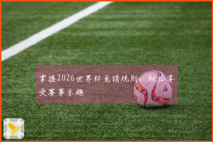 掌握2026世界杯竞猜规则，轻松享受赛事乐趣