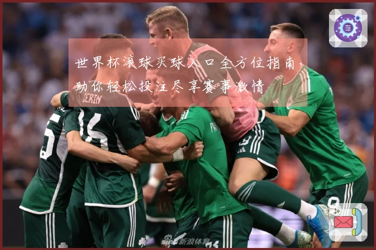 世界杯滚球买球入口全方位指南，助你轻松投注尽享赛事激情